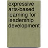 Expressive Arts-Based Learning for Leadership Development door Charleen Tupper