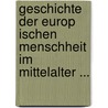 Geschichte Der Europ Ischen Menschheit Im Mittelalter ... by Anton Von Tillier