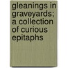 Gleanings in Graveyards; A Collection of Curious Epitaphs by Horatio Edward Norfolk