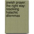 Jewish Prayer: The Right Way: Resolving Halachic Dilemmas