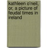 Kathleen O'Neil, Or, a Picture of Feudal Times in Ireland by Mary Balfour