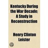 Kentucky During The War Decade; A Study In Reconstruction door Henry Clinton Leister