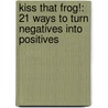 Kiss That Frog!: 21 Ways To Turn Negatives Into Positives by Christina Stein