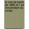 Le Trait de Berlin de 1885 Et L' Tat Ind Pendant Du Congo door Riccardo Pierantoni