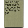 Live Life Fully: Make Every Day Count By Centering On God door Pat Renner