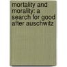 Mortality And Morality: A Search For Good After Auschwitz by Lawrence Vogel