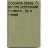 Obsolete Ideas, 6 Letters Addressed To Maria, By A Friend door Obsolete Ideas
