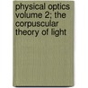Physical Optics Volume 2; The Corpuscular Theory of Light door Richard Potter