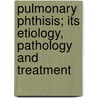 Pulmonary Phthisis; Its Etiology, Pathology and Treatment by James Alexander 1850-1932