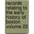 Records Relating to the Early History of Boston Volume 22