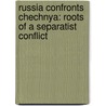 Russia Confronts Chechnya: Roots Of A Separatist Conflict door John B. Dunlop