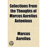 Selections from the Thoughts of Marcus Aurelius Antoninus door Emperor O. Marcus Aurelius