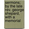 Sermons; By The Late Rev. George Shepard, With A Memorial door George Shepard