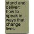 Stand and Deliver: How to Speak in Ways That Change Lives