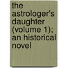 The Astrologer's Daughter (Volume 1); An Historical Novel door Rose Ellen Hendriks