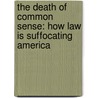 The Death Of Common Sense: How Law Is Suffocating America door Philip K. Howard