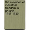 The Evolution of Industrial Freedom in Prussia, 1845-1849 by Hugo Christian Martin Wendel