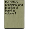 The History, Principles, and Practice of Banking Volume 1 by James William Gilbart