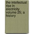 The Intellectual Rise in Electricity Volume 25; A History