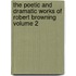 The Poetic and Dramatic Works of Robert Browning Volume 2