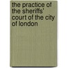 The Practice Of The Sheriffs' Court Of The City Of London by Octavian Baxter Cameron Harrison
