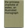 The Princess Charlotte Of Wales; An Illustrated Monograph by C. Rachel Jones