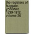 The Registers of Huggate, Yorkshire. 1539-1812. Volume 36
