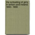 The Schooling of Girls in Britain and Ireland, 1800- 1900