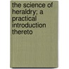 The Science of Heraldry; A Practical Introduction Thereto door Roy Willis