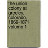 The Union Colony at Greeley, Colorado, 1869-1871 Volume 1 by James Field Willard