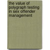 The Value of Polygraph Testing in Sex Offender Management by United States Government