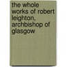 The Whole Works Of Robert Leighton, Archbishop Of Glasgow by Robert Leighton