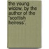 The Young Widow, By The Author Of The 'scottish Heiress'.