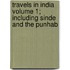 Travels in India Volume 1; Including Sinde and the Punhab
