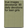 True Images Devotional: 90 Daily Devotions for Teen Girls by Karen Moore