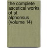 the Complete Ascetical Works of St. Alphonsus (Volume 14) by Saint Alfonso Maria De' Liguori