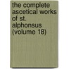 the Complete Ascetical Works of St. Alphonsus (Volume 18) door Saint Alfonso Maria De' Liguori