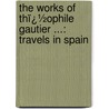 the Works of Thï¿½Ophile Gautier ...: Travels in Spain by Th�Ophile Gautier
