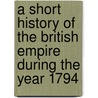 A Short History of the British Empire During the Year 1794 door Francis Plowden