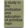 A Study in the Civilization and Education of Primitive Man door Ignatz Saymon