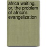 Africa Waiting, Or, The Problem Of Africa's Evangelization by Douglas Montagu Thornton