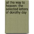 All The Way To Heaven: The Selected Letters Of Dorothy Day