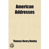 American Addresses; With a Lecture on the Study of Biology door Thomas Henry Huxley