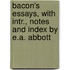 Bacon's Essays, with Intr., Notes and Index by E.A. Abbott
