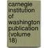 Carnegie Institution Of Washington Publication (Volume 18)