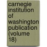 Carnegie Institution Of Washington Publication (Volume 18) by Carnegie Institution of Washington