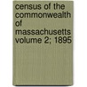 Census of the Commonwealth of Massachusetts Volume 2; 1895 by Massachusetts Bureau of Labor