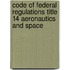Code of Federal Regulations Title 14 Aeronautics and Space