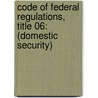Code of Federal Regulations, Title 06: (Domestic Security) by Homeland Security