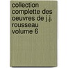 Collection Complette Des Oeuvres de J.J. Rousseau Volume 6 door Jean Jacques Rousseau